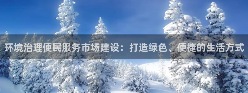 百家乐凯发k8|环境治理便民服务市场建设：打造绿色、便捷的生活方式