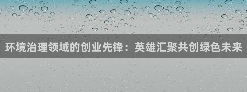 凯发k8ag旗舰厅真人平台|环境治理领域