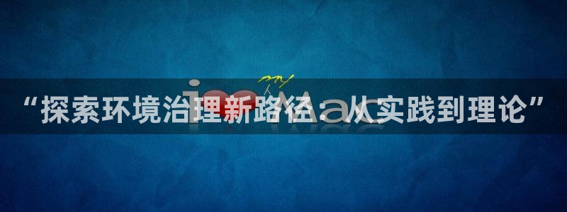 凯发就来凯发天生赢家一触即发|“探索环境治理新路径：从实践到理论”