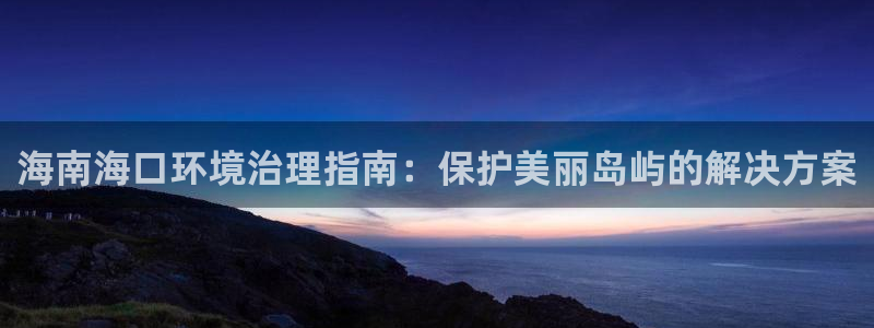 凯发k8一触即发|海南海口环境治理指南：